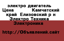 электро двигатель › Цена ­ 1 000 - Камчатский край, Елизовский р-н Электро-Техника » Электроника   